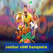 sonhar com banquete